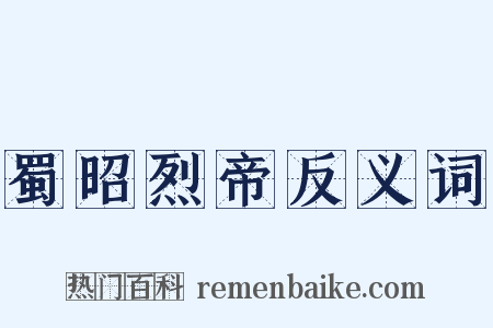 蜀昭烈帝反义词是什么意思的图片